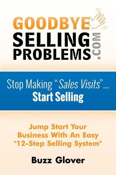 Cover for Buzz Glover · Goodbyesellingproblems.com: Stop Making Sales Visits... Start Selling! (Paperback Book) (2014)