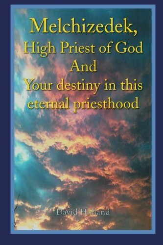Cover for Holland, Assistant Professor of History David (University of Nevada Las Vegas) · Melchizedek, High Priest of God and Your Destiny in This Eternal Priesthood (Paperback Book) (2014)