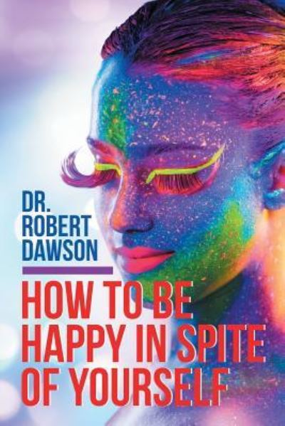 How to Be Happy in Spite of Yourself - Robert Dawson - Bücher - BalboaPressAU - 9781504309783 - 13. September 2017