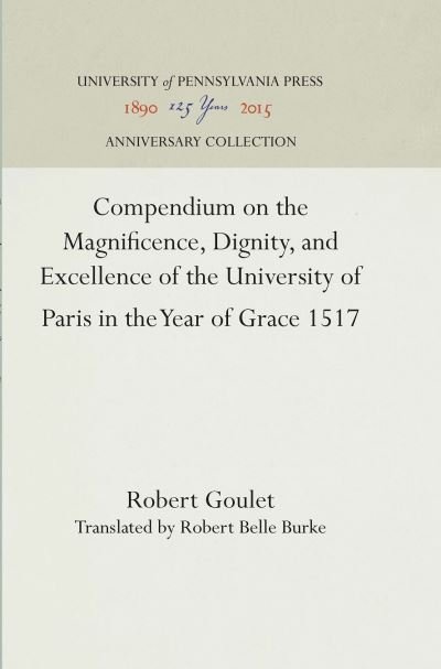 Cover for Robert Goulet · Compendium on the Magnificence, Dignity, and Excellence of the University of Paris in the Year of Grace 1517 (Gebundenes Buch) (1928)
