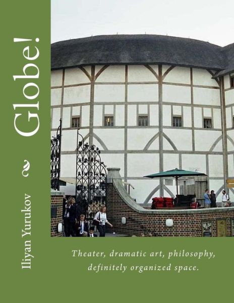 Cover for Iliyan P Yurukov · Globe!: Theater, Dramatic Art, Philosophy, Definitely Organized Space. (Paperback Book) (2015)