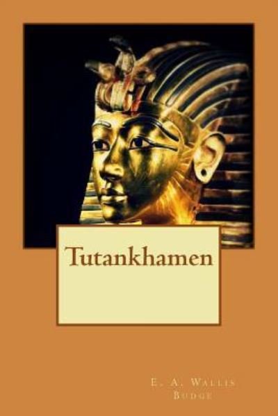 Tutankhamen - E a Wallis Budge - Books - Createspace Independent Publishing Platf - 9781530094783 - February 18, 2016