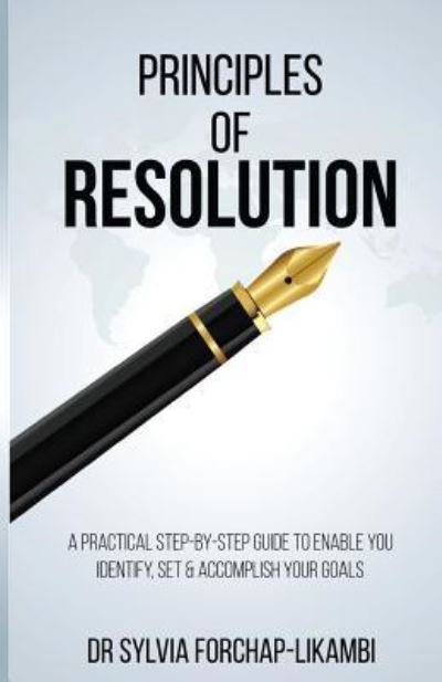 Dr Sylvia Forchap Likambi · Principles of Resolution : A Practical Step-by-Step Guide To Enable You Identify, Set & Accomplish Your Goals (Paperback Book) (2017)