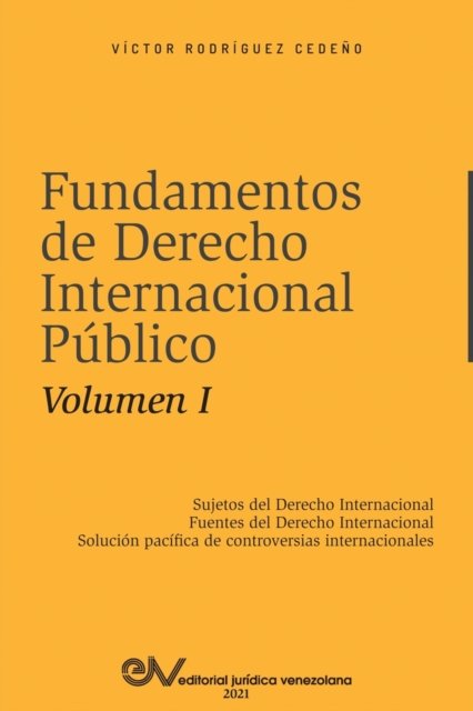 Cover for Victor Rodriguez Cedeno · FUNDAMENTOS DE DERECHO INTERNACIONAL PUBLICO. Volumen I: Sujetos de Derecho Internacional; Fuentes del Derecho Internacional; Solucion Pacifica de Controversias Internacionales (Taschenbuch) (2021)