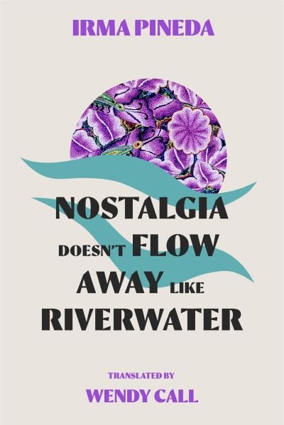Cover for Irma Pineda · Nostalgia Doesn't Flow Away Like Riverwater (Pocketbok) (2024)