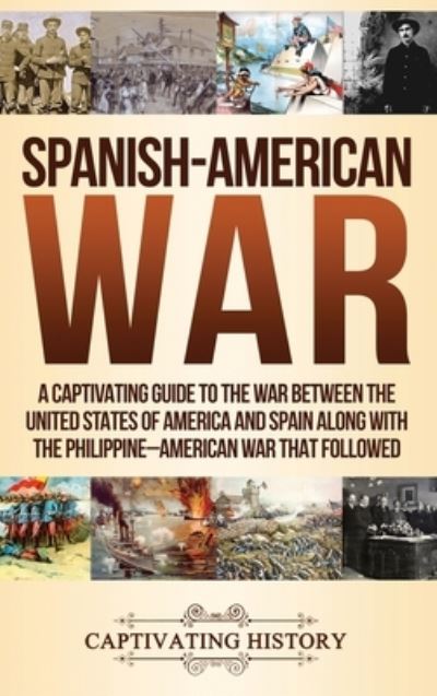 Cover for Captivating History · Spanish-American War A Captivating Guide to the War Between the United States of America and Spain along with The Philippine-American War that Followed (Hardcover Book) (2019)