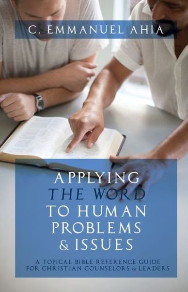 Cover for C Emmanuel Ahia · Applying the Word to Human Problems &amp; Issues: A Topical Bible Reference Guide for Christian Counselors &amp; Leaders (Pocketbok) (2020)