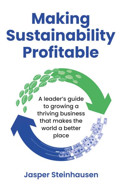 Jasper Steinhausen · Making Sustainability Profitable: A leader’s guide to growing a thriving business that makes the world a better place (Paperback Book) (2023)