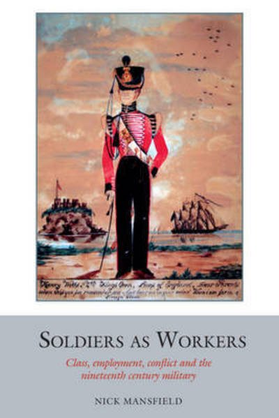 Cover for Nick Mansfield · Soldiers as Workers: Class, employment, conflict and the nineteenth-century military - Studies in Labour History (Gebundenes Buch) (2016)