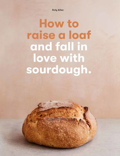 How to raise a loaf and fall in love with sourdough - Roly Allen - Books - Orion Publishing Co - 9781786275783 - May 28, 2020