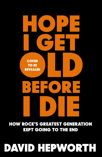 David Hepworth · Hope I Get Old Before I Die: Why rock stars never retire (Hardcover Book) (2024)