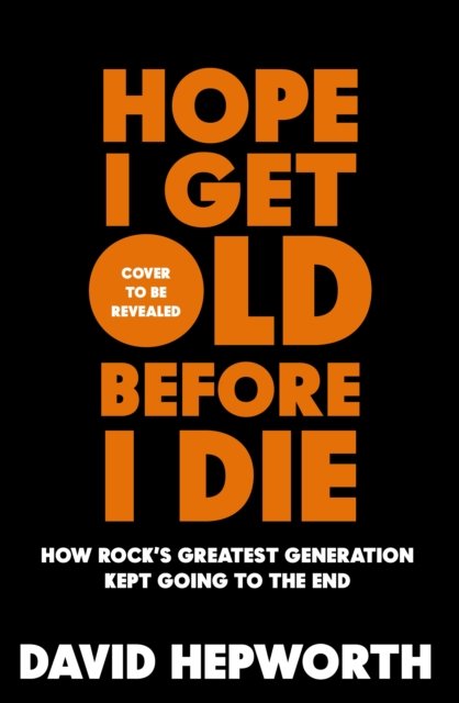 Cover for David Hepworth · Hope I Get Old Before I Die: How rock’s greatest generation kept going to the end (Hardcover bog) (2024)