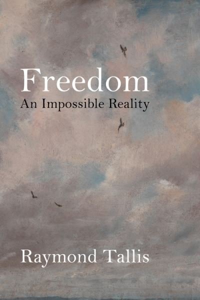 Cover for Professor Raymond Tallis · Freedom: An Impossible Reality (Hardcover Book) (2021)