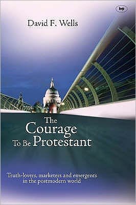 Cover for David F Wells · The Courage to be Protestant: Truth-Lovers, Marketers And Emergents In The Post-Modern World (Taschenbuch) (2008)