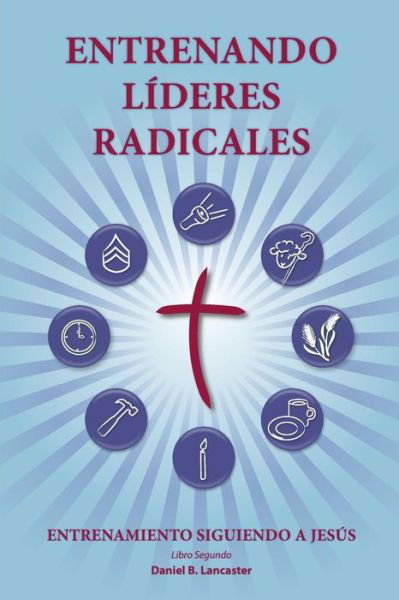 Cover for Daniel B Lancaster · Training Radical Leaders - Leader - Spanish Edition: a Manual to Train Leaders in Small Groups and House Churches to Lead Church-planting Movements (Taschenbuch) (2014)