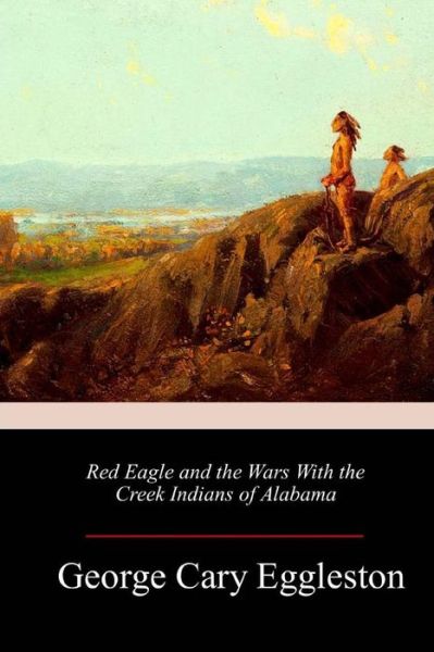 Cover for George Cary Eggleston · Red Eagle and the Wars With the Creek Indians of Alabama (Taschenbuch) (2018)