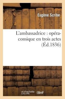 L'ambassadrice: Opera-comique en Trois Actes (Ed.1836) - Scribe-e - Kirjat - Hachette Livre - Bnf - 9782012153783 - maanantai 1. huhtikuuta 2013