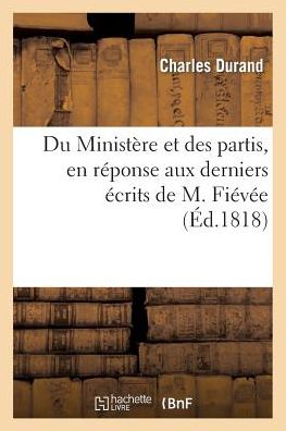 Cover for Durand-c · Du Ministère et Des Partis, en Réponse Aux Derniers Écrits De M. Fiévée (Taschenbuch) [French edition] (2013)