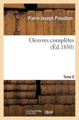 Oeuvres Completes. Tome 6 - Pierre-Joseph Proudhon - Książki - Hachette Livre - BNF - 9782019154783 - 1 października 2017