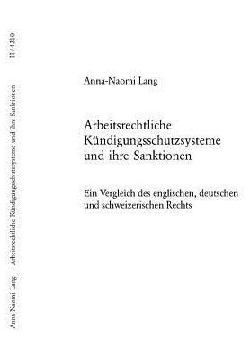 Arbeitsrechtliche Kundigungsschutzsysteme und ihre Sanktionen; Ein Vergleich des englischen, deutschen und schweizerischen Rechts - Europaeische Hochschulschriften Recht - Anna-Naomi Lang - Książki - Peter Lang Gmbh, Internationaler Verlag  - 9783039106783 - 16 września 2005