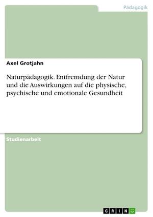 Cover for Axel Grotjahn · Naturpadagogik. Entfremdung der Natur und die Auswirkungen auf die physische, psychische und emotionale Gesundheit (Paperback Book) (2021)