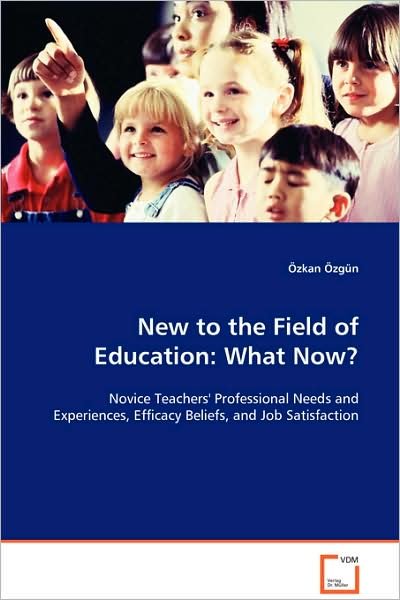 Cover for Ozkan Ozgun · New to the Field of Education: What Now?: Novice Teachers' Professional Needs and Experiences, Efficacy Beliefs, and Job Satisfaction (Pocketbok) (2008)