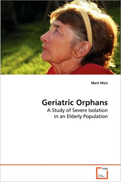 Cover for Mark Meis · Geriatric Orphans: a Study of Severe Isolation in an Elderly Population (Paperback Book) (2009)
