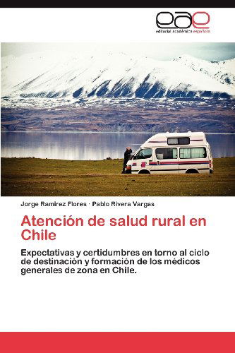 Cover for Pablo Rivera Vargas · Atención De Salud Rural en Chile: Expectativas Y Certidumbres en Torno Al Ciclo De Destinación Y Formación De Los Médicos Generales De Zona en Chile. (Paperback Book) [Spanish edition] (2012)