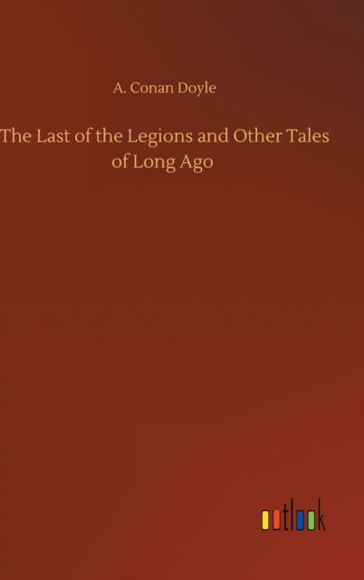 Cover for A Conan Doyle · The Last of the Legions and Other Tales of Long Ago (Hardcover Book) (2020)