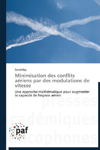 Cover for David Rey · Minimisation Des Conflits Aériens Par Des Modulations De Vitesse: Une Approche Mathématique Pour Augmenter La Capacité De L'espace Aérien (Paperback Book) [French edition] (2018)