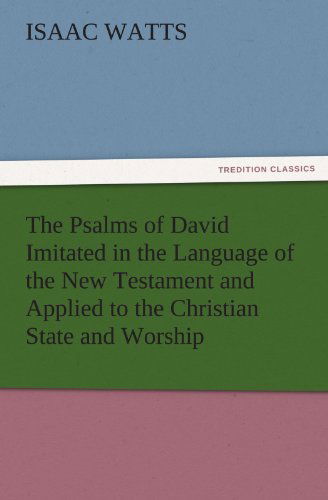 Cover for Isaac Watts · The Psalms of David Imitated in the Language of the New Testament and Applied to the Christian State and Worship (Tredition Classics) (Paperback Book) (2011)