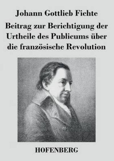 Cover for Johann Gottlieb Fichte · Beitrag Zur Berichtigung Der Urtheile Des Publicums Uber Die Franzosische Revolution (Paperback Book) (2014)