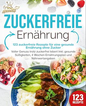 Cover for Kitchen King · Zuckerfreie Ernährung - 123 zuckerfreie Rezepte für eine gesunde Ernährung ohne Zucker: Voller Genuss trotz zuckerfreiem leben! Inkl. Gesunde Süßigkeiten, 4 Wochen Ernährungsplan und Nährwertangaben (Book) (2024)