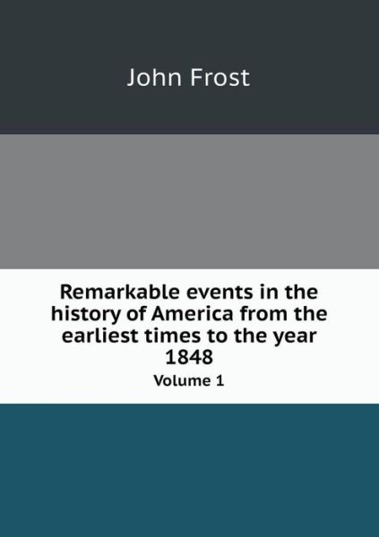 Cover for John Frost · Remarkable Events in the History of America from the Earliest Times to the Year 1848 Volume 1 (Paperback Book) (2015)