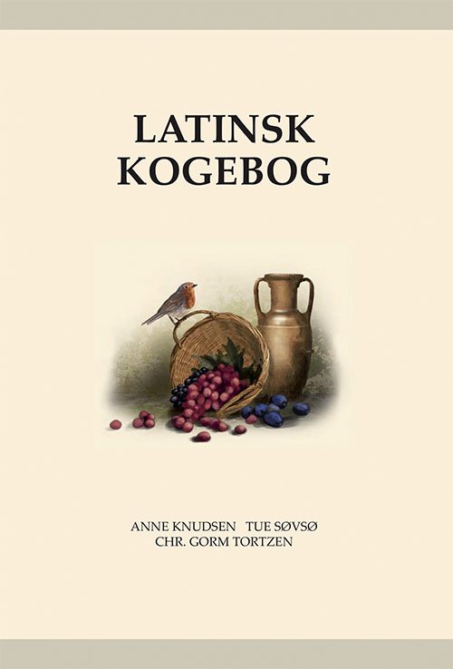 Cover for Tue Søvsø og Chr. Gorm Tortzen Anne Knudsen · Latinsk kogebog – Apicius’ kogekunst fra oldtiden (Inbunden Bok) [1:a utgåva] (2019)