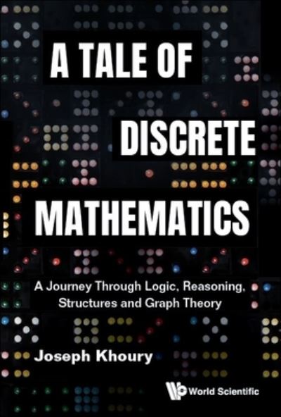 Cover for Khoury, Joseph (Univ Of Ottawa, Canada) · Tale Of Discrete Mathematics, A: A Journey Through Logic, Reasoning, Structures And Graph Theory (Hardcover Book) (2024)