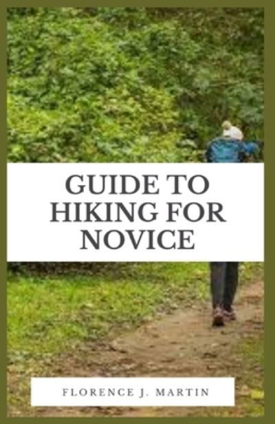 Cover for Florence J Martin · Guide to Hiking For Novice: Hiking is a natural exercise that promotes physical fitness, is economical and convenient, and requires no special equipment (Taschenbuch) (2021)