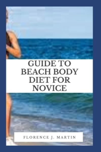 Cover for Florence J Martin · Guide to Beach Body Diet For Novice: Beachbody isn't just one program - it's a bunch of programs that are under one umbrella (Taschenbuch) (2021)