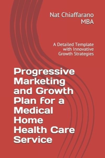 Cover for Nat Chiaffarano Mba · Progressive Marketing and Growth Plan for a Medical Home Health Care Service (Paperback Bog) (2020)