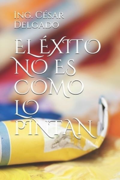 Cover for Cesar O Delgado · El Exito No Es Como Lo Pintan (Paperback Book) (2020)