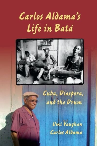 Carlos Aldama's Life in Bata: Cuba, Diaspora, and the Drum - Umi Vaughan - Books - Indiana University Press - 9780253223784 - April 2, 2012