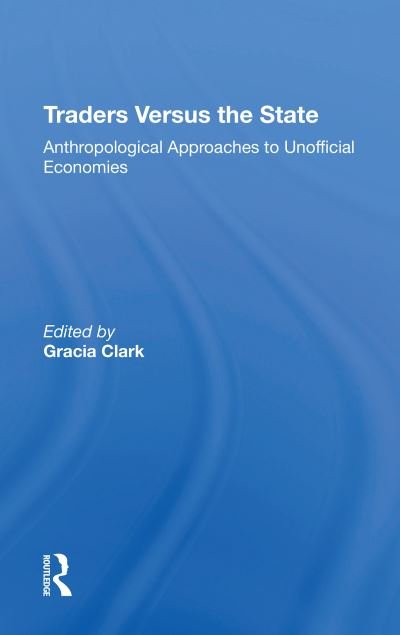 Cover for Gracia Clark · Traders Versus The State: Anthropological Approaches To Unofficial Economies (Paperback Book) (2020)