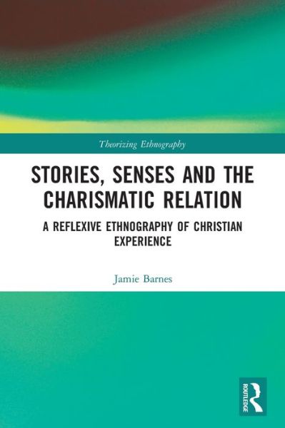 Cover for Jamie Barnes · Stories, Senses and the Charismatic Relation: A Reflexive Ethnography of Christian Experience - Theorizing Ethnography (Paperback Book) (2022)