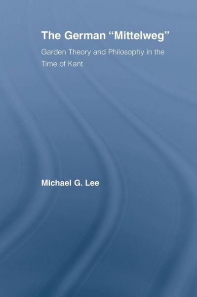 Cover for Michael G. Lee · The German Mittelweg: Garden Theory and Philosophy in the Time of Kant - Studies in Philosophy (Paperback Book) (2013)