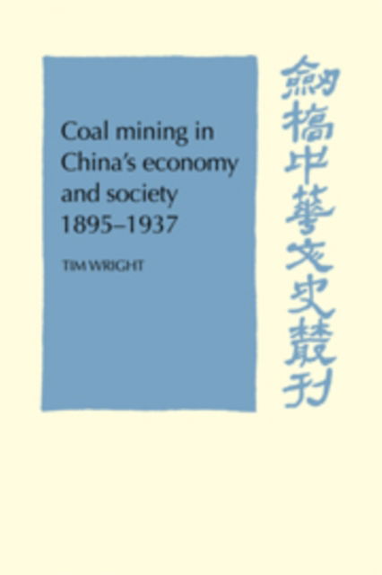 Cover for Tim Wright · Coal Mining in China's Economy and Society 1895-1937 - Cambridge Studies in Chinese History, Literature and Institutions (Hardcover Book) (1985)