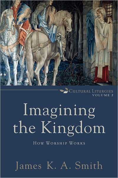 Imagining the Kingdom – How Worship Works - James K. A. Smith - Books - Baker Publishing Group - 9780801035784 - February 15, 2013