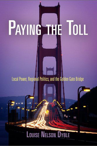 Cover for Louise Nelson Dyble · Paying the Toll: Local Power, Regional Politics, and the Golden Gate Bridge - American Business, Politics, and Society (Paperback Book) (2013)