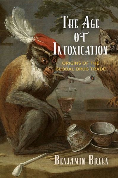 Cover for Benjamin Breen · The Age of Intoxication: Origins of the Global Drug Trade - The Early Modern Americas (Gebundenes Buch) (2019)