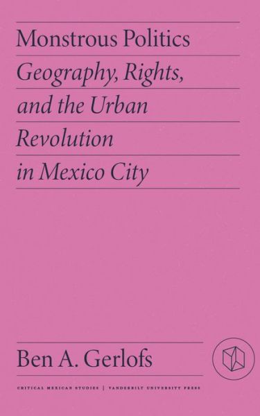 Cover for Ben Gerlofs · Monstrous Politics: Geography, Rights, and the Urban Revolution in Mexico City - Critical Mexican Studies (Hardcover Book) (2023)