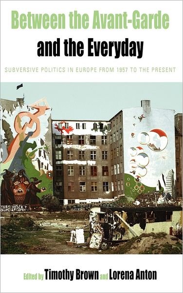 Cover for Timothy Brown · Between the Avant-garde and the Everyday: Subversive Politics in Europe from 1957 to the Present - Protest, Culture &amp; Society (Gebundenes Buch) (2011)